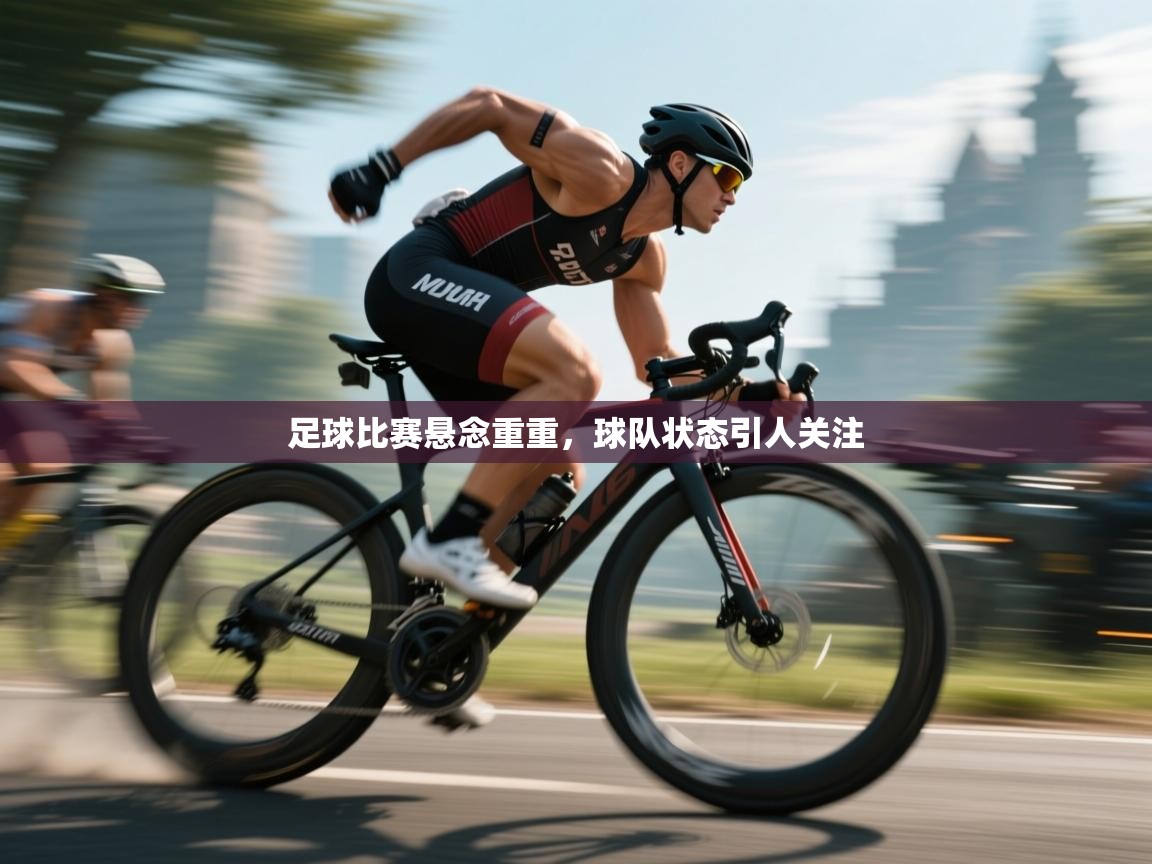 足球比赛悬念重重,球队状态引人关注 第1张