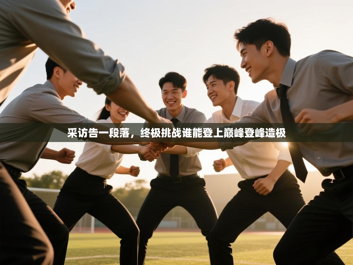 采访告一段落,终极挑战谁能登上巅峰登峰造极 第1张