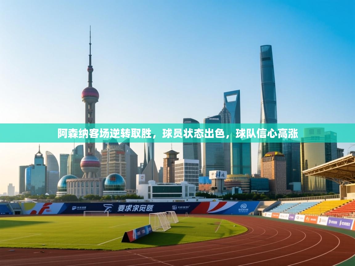 阿森纳客场逆转取胜，球员状态出色，球队信心高涨  第2张