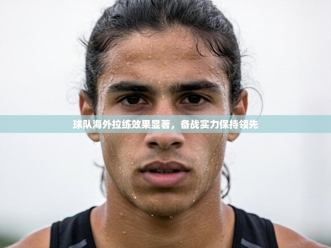 球队海外拉练效果显著,备战实力保持领先 第1张