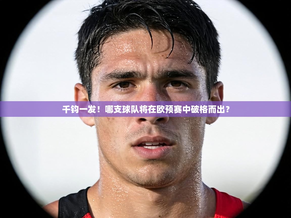 千钧一发！哪支球队将在欧预赛中破格而出？  第1张